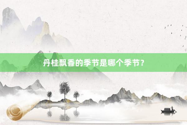 丹桂飘香的季节是哪个季节？